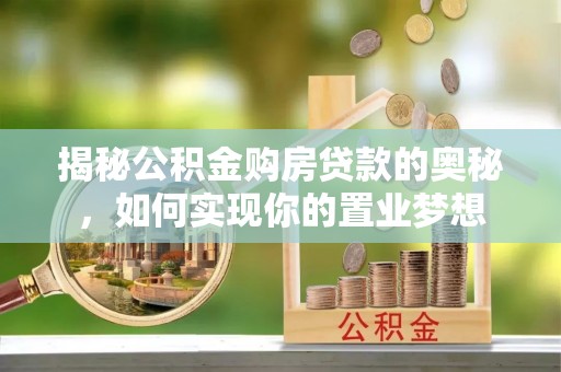 阿尔山揭秘公积金购房贷款的奥秘，如何实现你的置业梦想