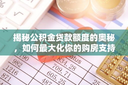 阿尔山揭秘公积金贷款额度的奥秘，如何最大化你的购房支持？