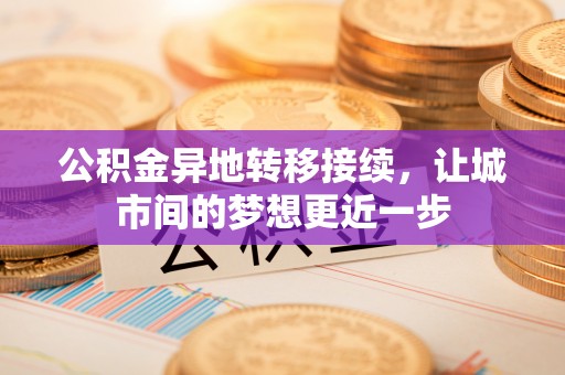 阿尔山公积金异地转移接续，让城市间的梦想更近一步