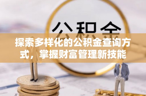 阿尔山探索多样化的公积金查询方式，掌握财富管理新技能