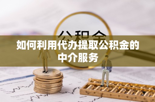 阿尔山如何利用代办提取公积金的中介服务