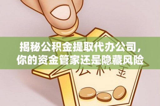 阿尔山揭秘公积金提取代办公司，你的资金管家还是隐藏风险？
