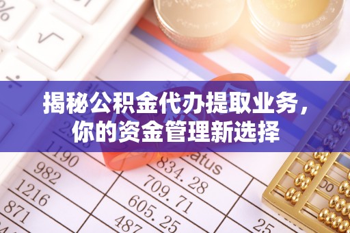 阿尔山揭秘公积金代办提取业务，你的资金管理新选择