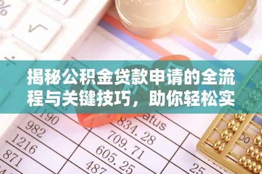 阿尔山揭秘公积金贷款申请的全流程与关键技巧，助你轻松实现购房梦想