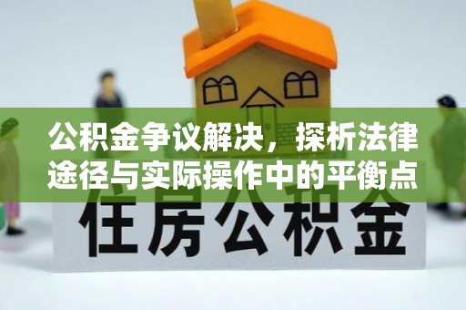 阿尔山公积金争议解决，探析法律途径与实际操作中的平衡点