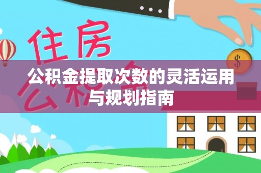 阿尔山公积金提取次数的灵活运用与规划指南