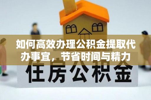 阿尔山如何高效办理公积金提取代办事宜，节省时间与精力