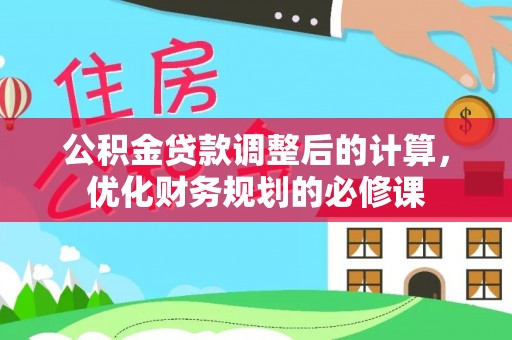 阿尔山公积金贷款调整后的计算，优化财务规划的必修课