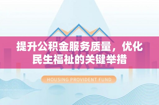 阿尔山提升公积金服务质量，优化民生福祉的关键举措
