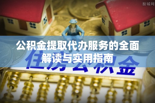 阿尔山公积金提取代办服务的全面解读与实用指南