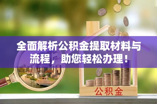 阿尔山全面解析公积金提取材料与流程，助您轻松办理！