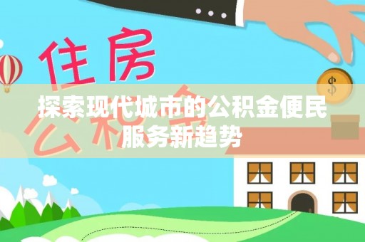阿尔山探索现代城市的公积金便民服务新趋势