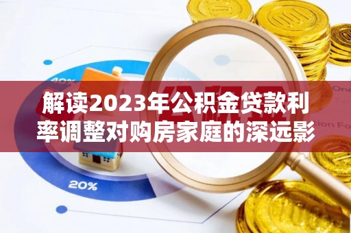 阿尔山解读2023年公积金贷款利率调整对购房家庭的深远影响