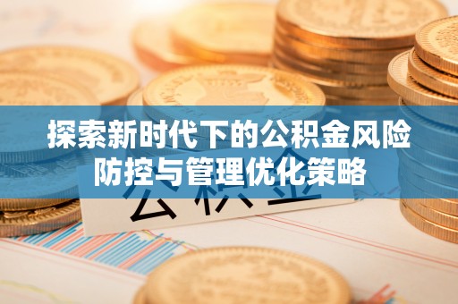阿尔山探索新时代下的公积金风险防控与管理优化策略