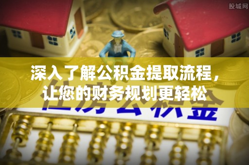 阿尔山深入了解公积金提取流程，让您的财务规划更轻松