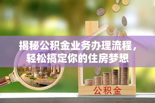 阿尔山揭秘公积金业务办理流程，轻松搞定你的住房梦想
