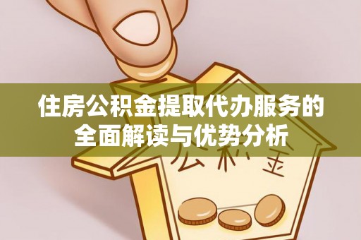阿尔山住房公积金提取代办服务的全面解读与优势分析