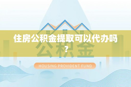 阿尔山住房公积金提取可以代办吗？