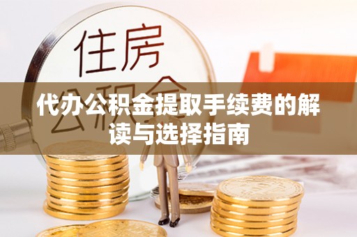 阿尔山代办公积金提取手续费的解读与选择指南