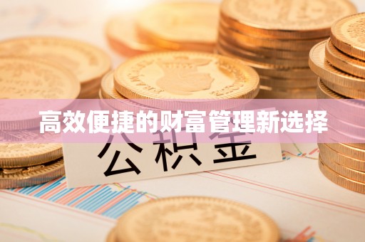 阿尔山高效便捷的财富管理新选择