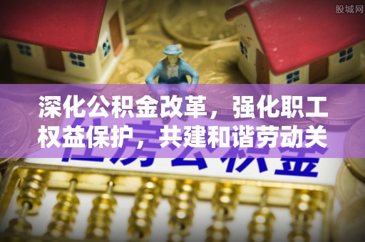 阿尔山深化公积金改革，强化职工权益保护，共建和谐劳动关系