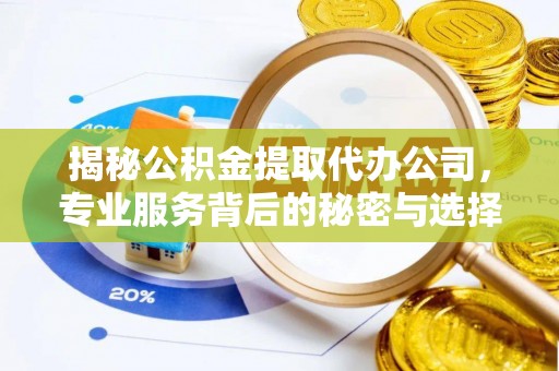阿尔山揭秘公积金提取代办公司，专业服务背后的秘密与选择指南