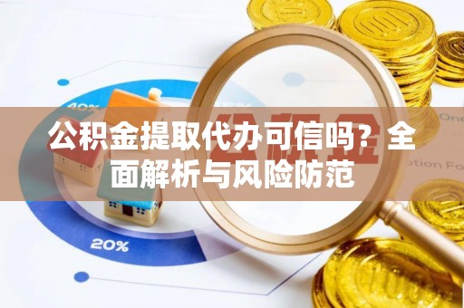 阿尔山公积金提取代办可信吗？全面解析与风险防范