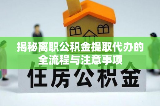 阿尔山揭秘离职公积金提取代办的全流程与注意事项