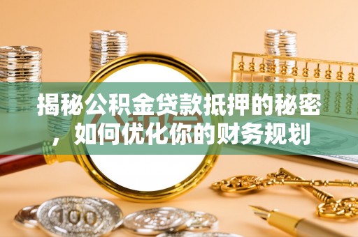 阿尔山揭秘公积金贷款抵押的秘密，如何优化你的财务规划