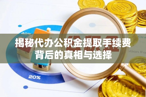 阿尔山揭秘代办公积金提取手续费背后的真相与选择