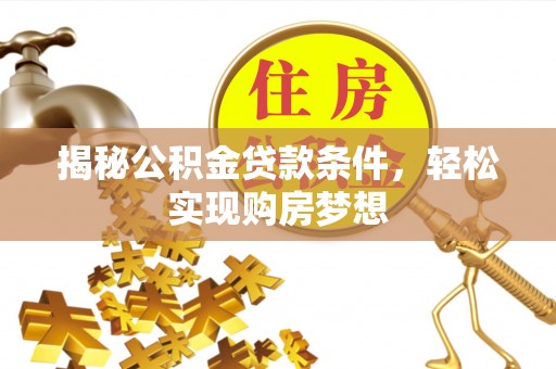 阿尔山揭秘公积金贷款条件，轻松实现购房梦想
