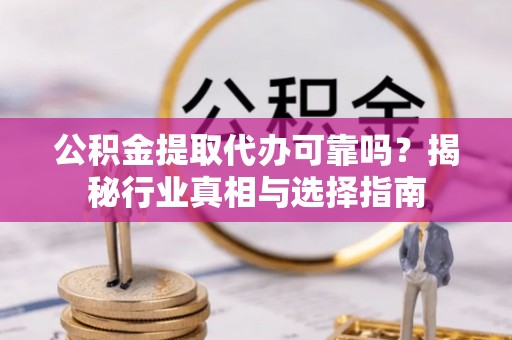 阿尔山公积金提取代办可靠吗？揭秘行业真相与选择指南
