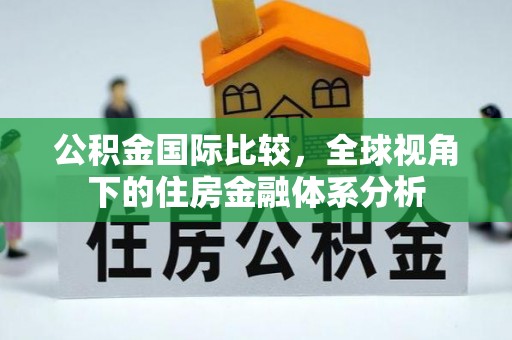阿尔山公积金国际比较，全球视角下的住房金融体系分析