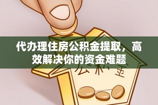 阿尔山代办理住房公积金提取，高效解决你的资金难题