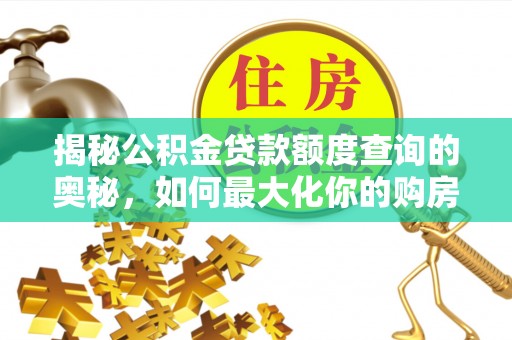 阿尔山揭秘公积金贷款额度查询的奥秘，如何最大化你的购房资金？
