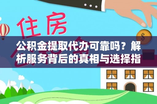 阿尔山公积金提取代办可靠吗？解析服务背后的真相与选择指南