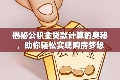 阿尔山揭秘公积金贷款计算的奥秘，助你轻松实现购房梦想