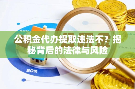 阿尔山公积金代办提取违法不？揭秘背后的法律与风险