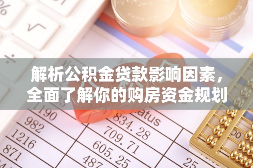 阿尔山解析公积金贷款影响因素，全面了解你的购房资金规划