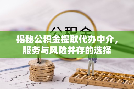 阿尔山揭秘公积金提取代办中介，服务与风险并存的选择