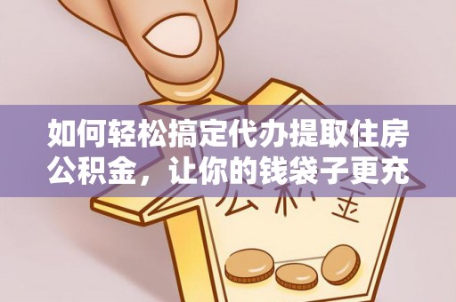 阿尔山如何轻松搞定代办提取住房公积金，让你的钱袋子更充实