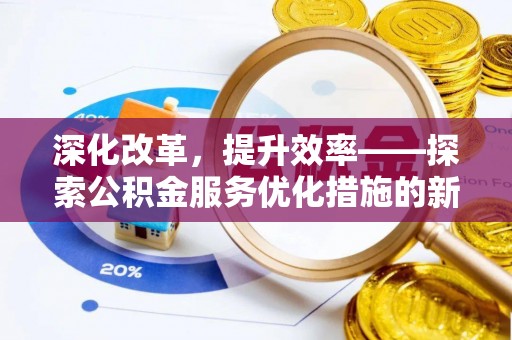 阿尔山深化改革，提升效率——探索公积金服务优化措施的新路径