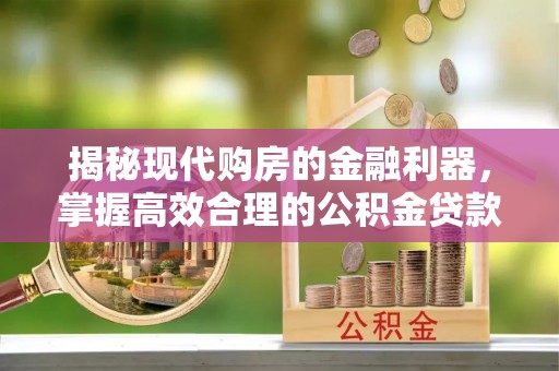 阿尔山揭秘现代购房的金融利器，掌握高效合理的公积金贷款流程