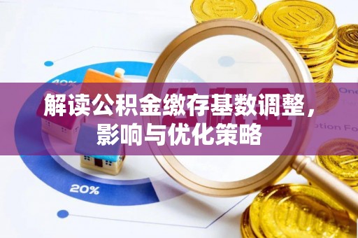 阿尔山解读公积金缴存基数调整，影响与优化策略