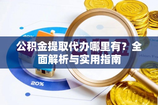 阿尔山公积金提取代办哪里有？全面解析与实用指南