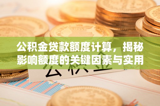 阿尔山公积金贷款额度计算，揭秘影响额度的关键因素与实用技巧