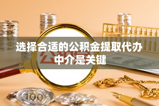 阿尔山选择合适的公积金提取代办中介是关键